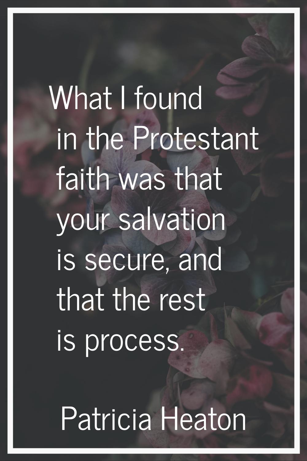What I found in the Protestant faith was that your salvation is secure, and that the rest is proces