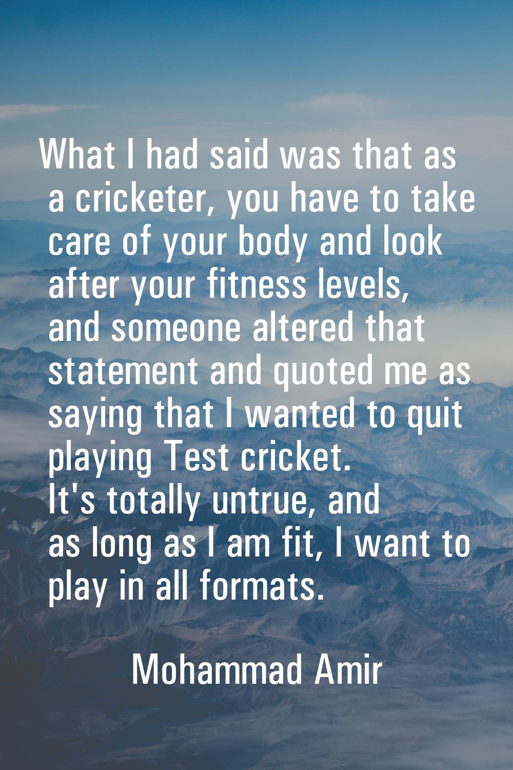 What I had said was that as a cricketer, you have to take care of your body and look after your fit