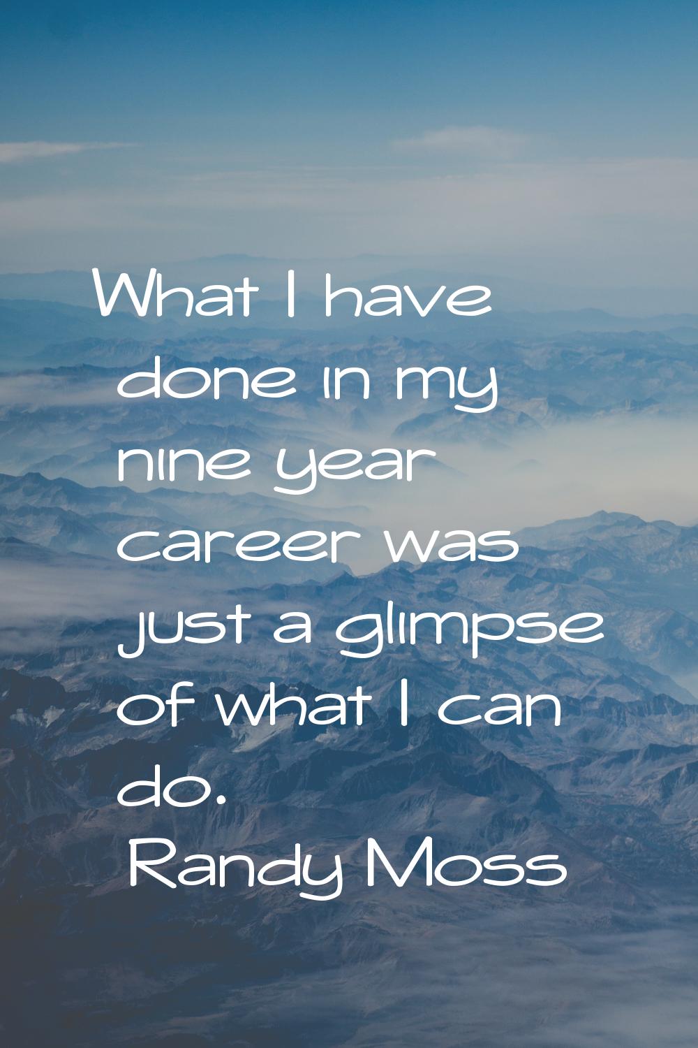 What I have done in my nine year career was just a glimpse of what I can do.
