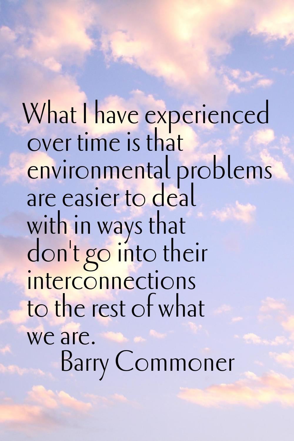 What I have experienced over time is that environmental problems are easier to deal with in ways th