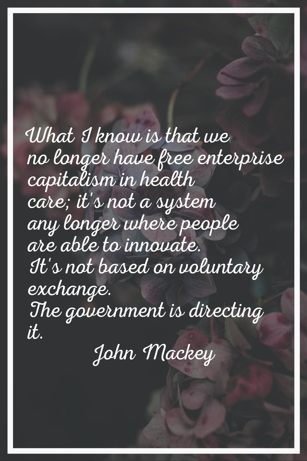 What I know is that we no longer have free enterprise capitalism in health care; it's not a system 