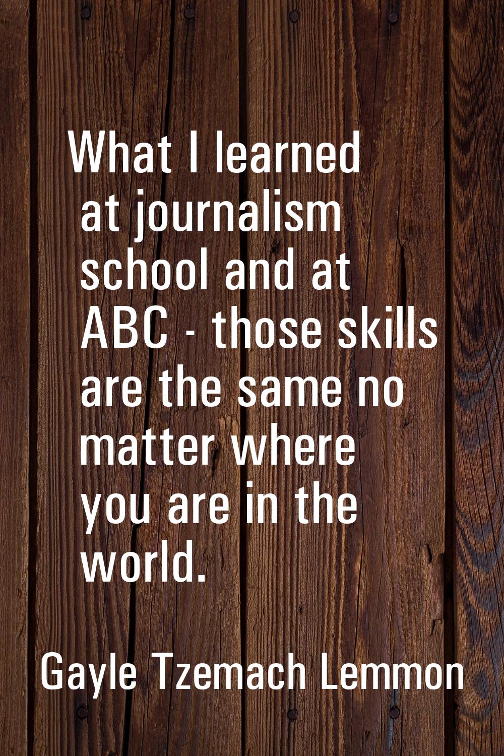 What I learned at journalism school and at ABC - those skills are the same no matter where you are 