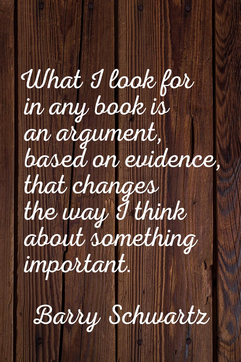 What I look for in any book is an argument, based on evidence, that changes the way I think about s