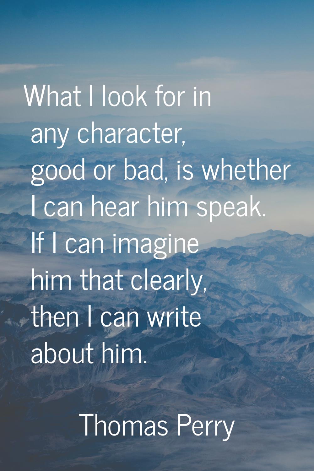 What I look for in any character, good or bad, is whether I can hear him speak. If I can imagine hi