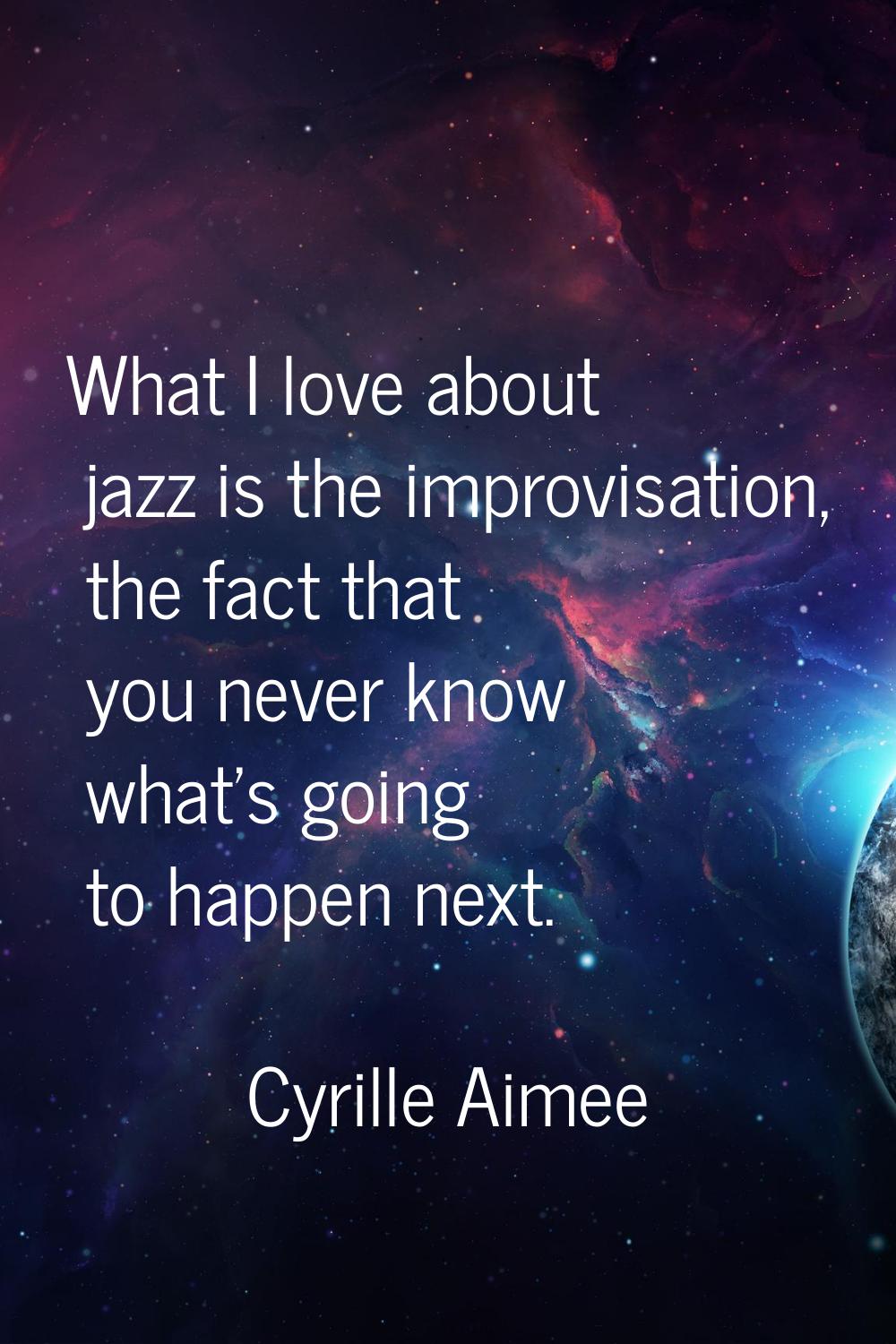 What I love about jazz is the improvisation, the fact that you never know what's going to happen ne