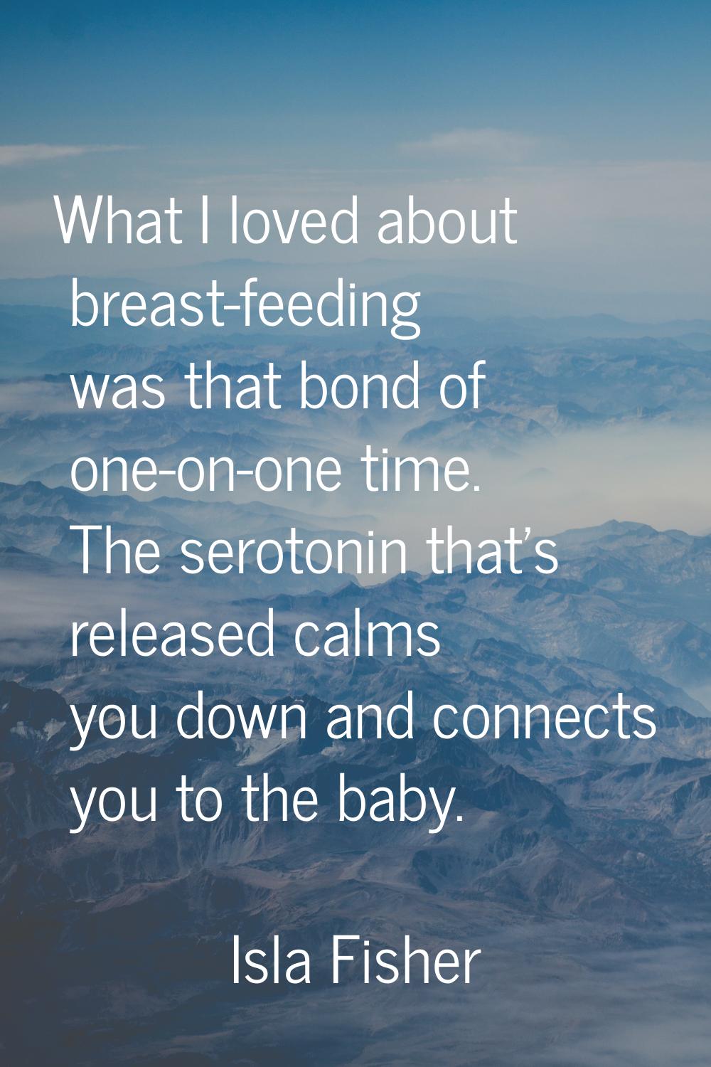 What I loved about breast-feeding was that bond of one-on-one time. The serotonin that's released c