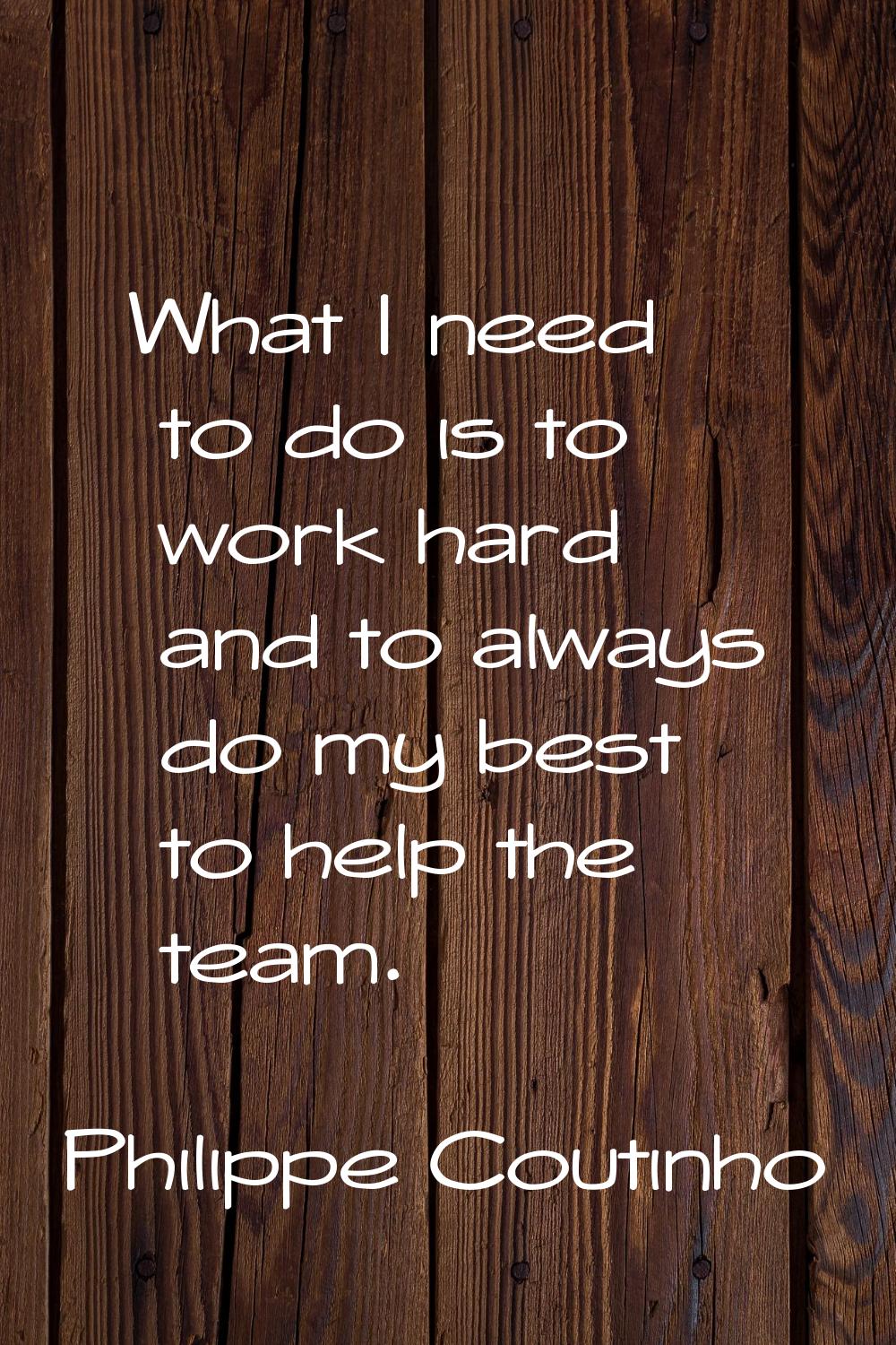 What I need to do is to work hard and to always do my best to help the team.