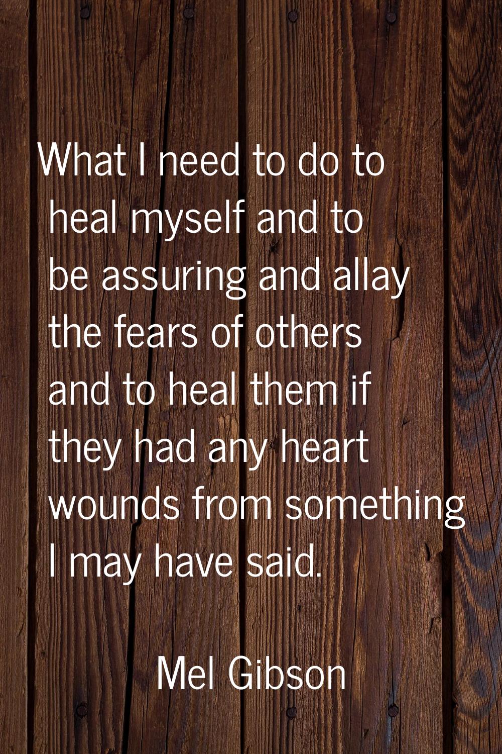 What I need to do to heal myself and to be assuring and allay the fears of others and to heal them 