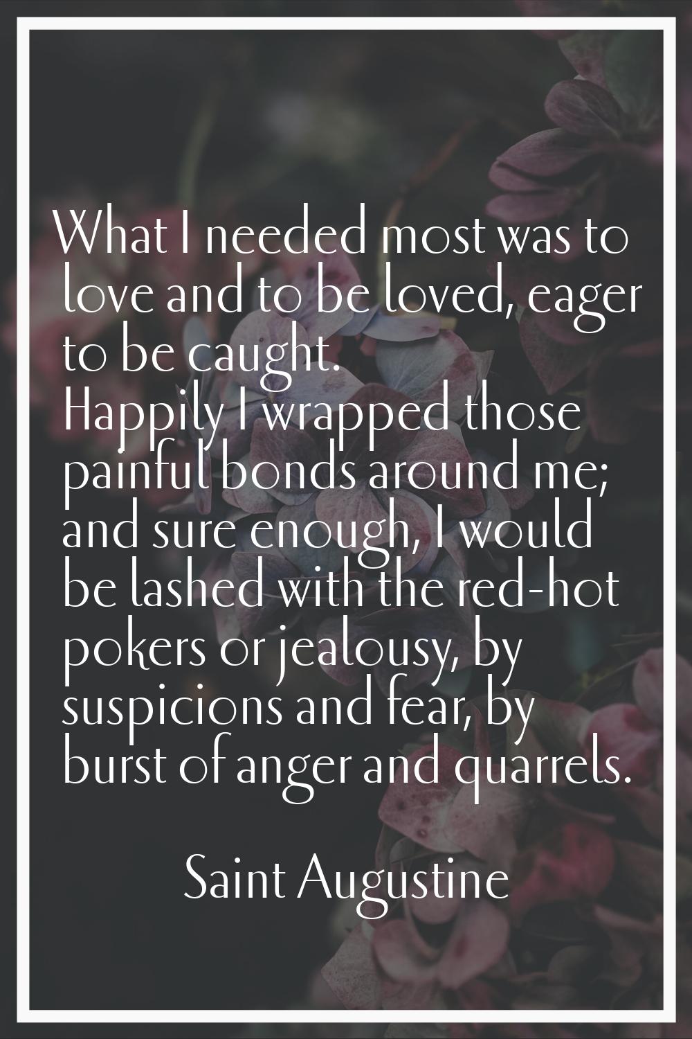 What I needed most was to love and to be loved, eager to be caught. Happily I wrapped those painful