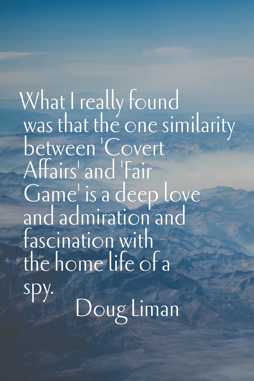 What I really found was that the one similarity between 'Covert Affairs' and 'Fair Game' is a deep 