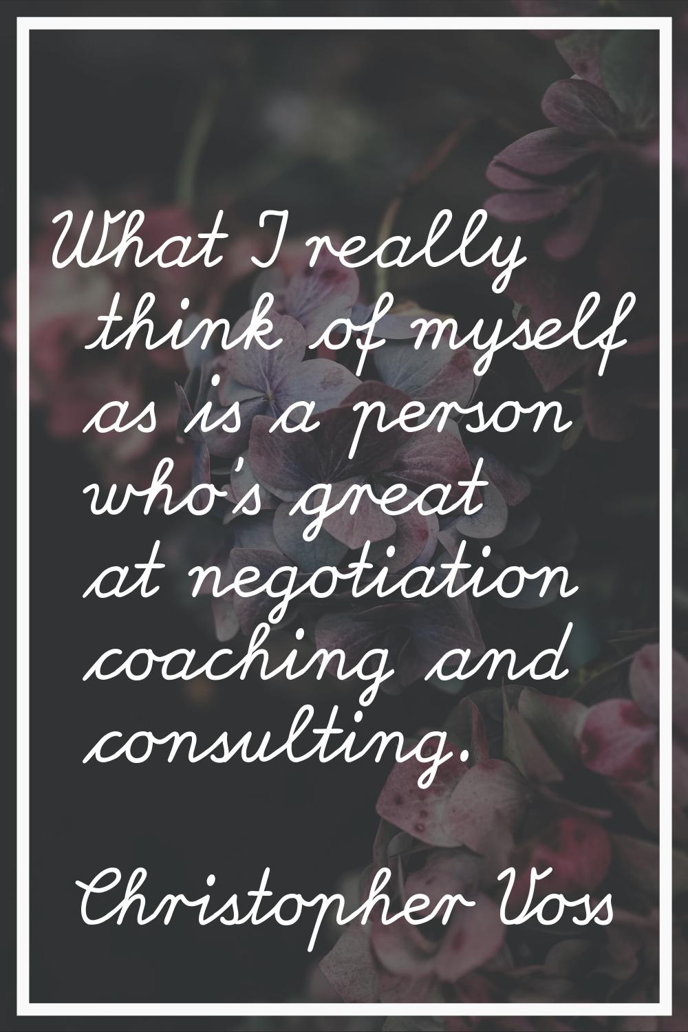 What I really think of myself as is a person who's great at negotiation coaching and consulting.