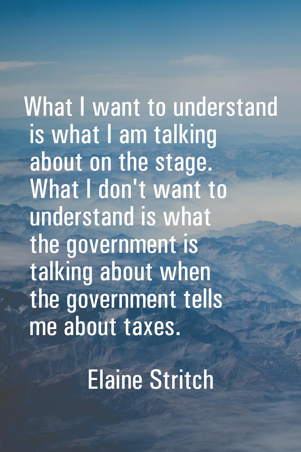 What I want to understand is what I am talking about on the stage. What I don't want to understand 