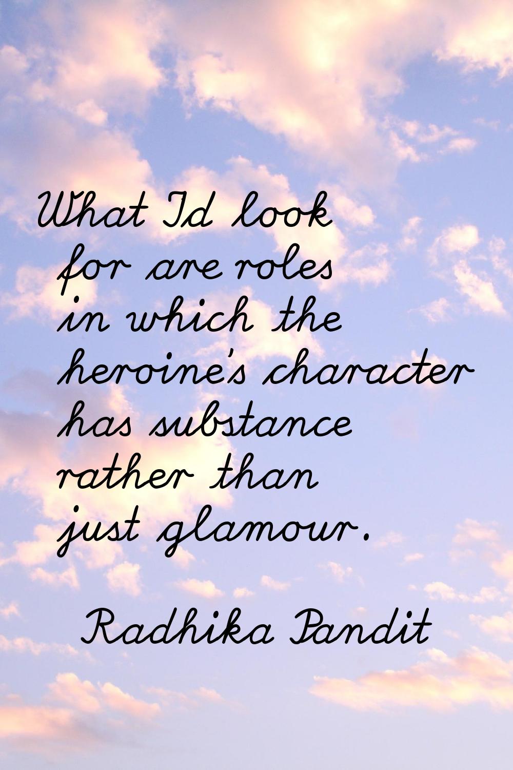 What I'd look for are roles in which the heroine's character has substance rather than just glamour