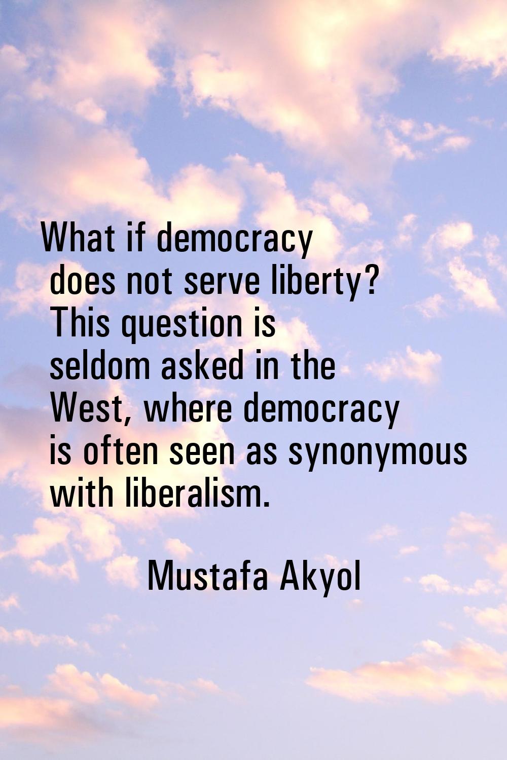 What if democracy does not serve liberty? This question is seldom asked in the West, where democrac