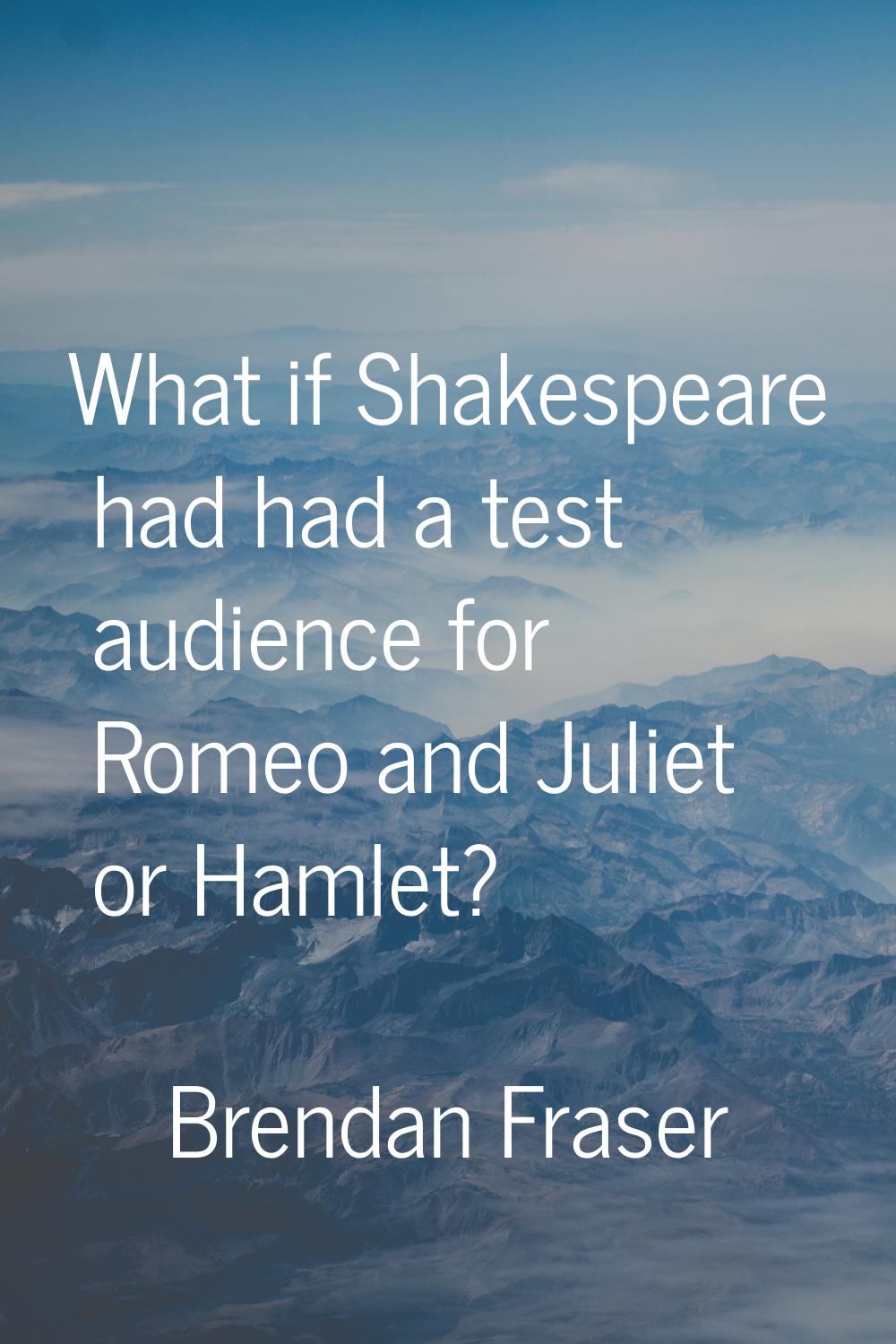 What if Shakespeare had had a test audience for Romeo and Juliet or Hamlet?