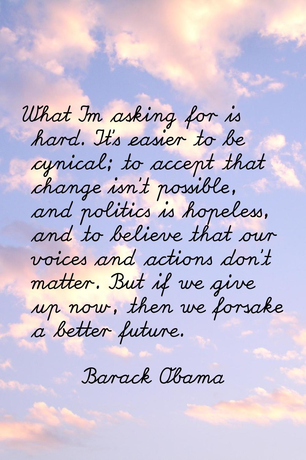 What I'm asking for is hard. It's easier to be cynical; to accept that change isn't possible, and p