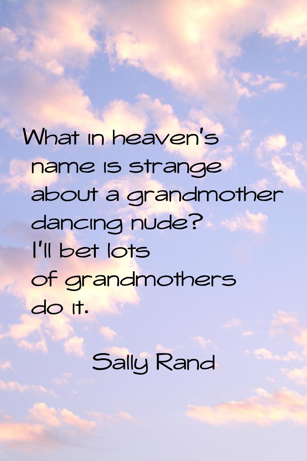 What in heaven's name is strange about a grandmother dancing nude? I'll bet lots of grandmothers do