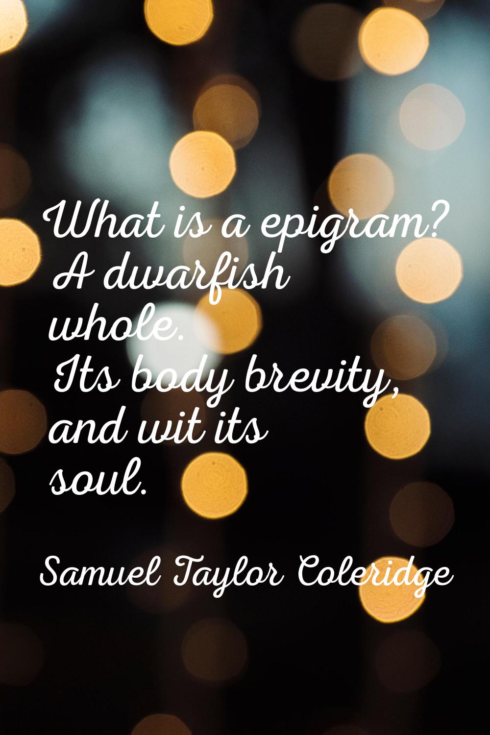 What is a epigram? A dwarfish whole. Its body brevity, and wit its soul.