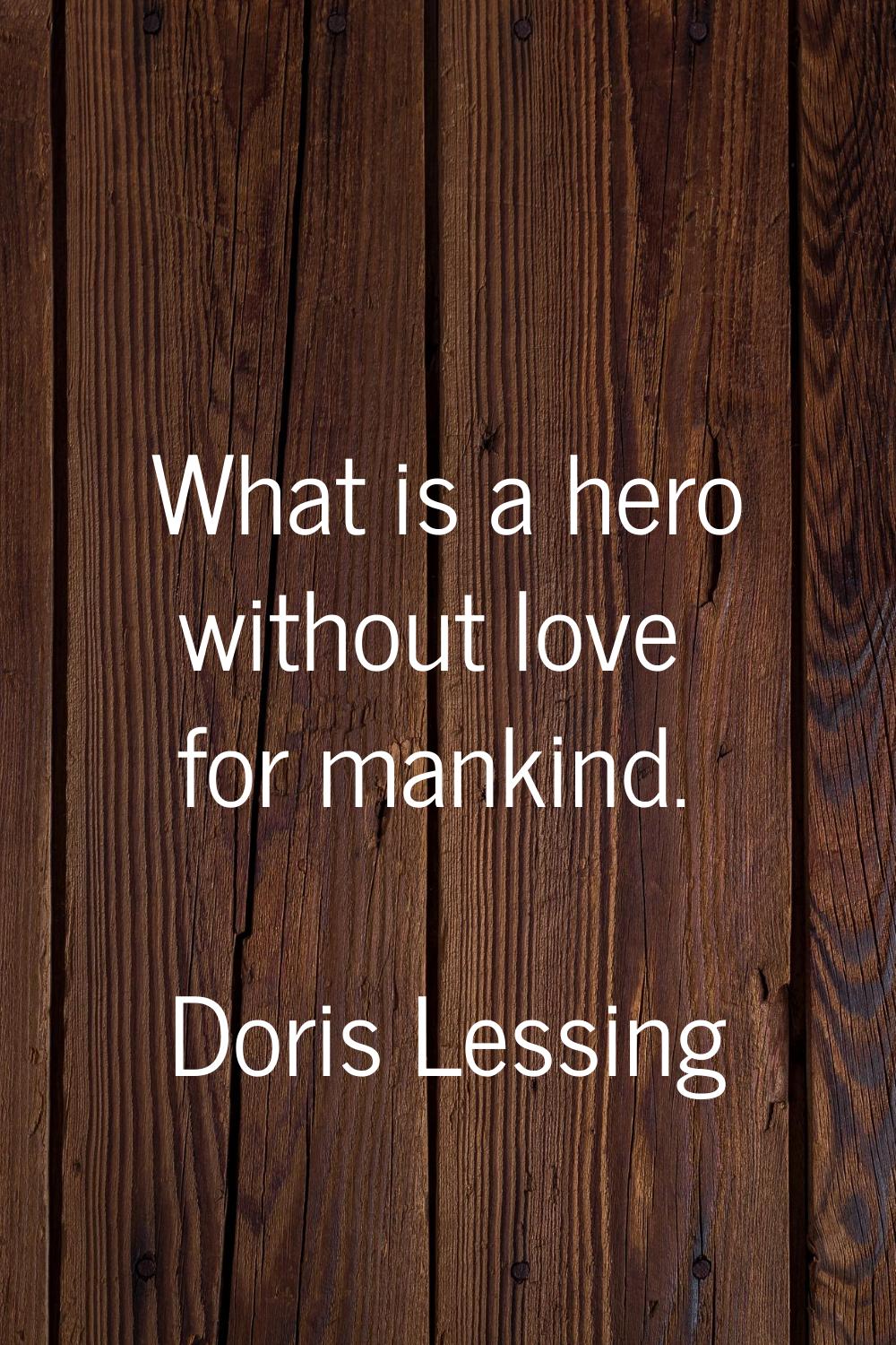 What is a hero without love for mankind.