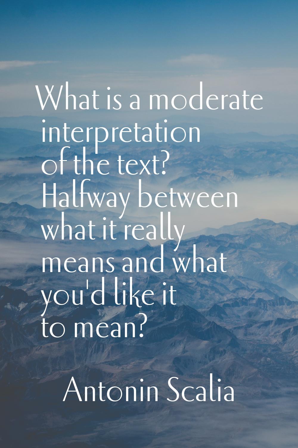 What is a moderate interpretation of the text? Halfway between what it really means and what you'd 