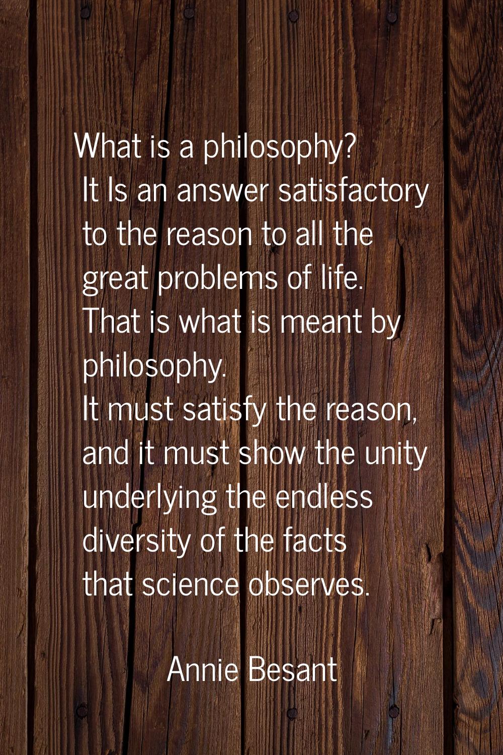 What is a philosophy? It Is an answer satisfactory to the reason to all the great problems of life.