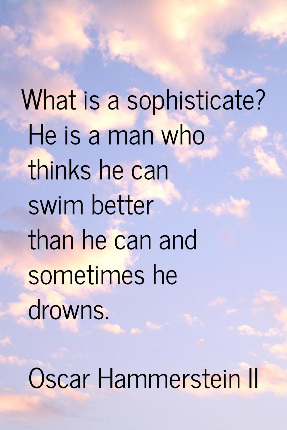 What is a sophisticate? He is a man who thinks he can swim better than he can and sometimes he drow