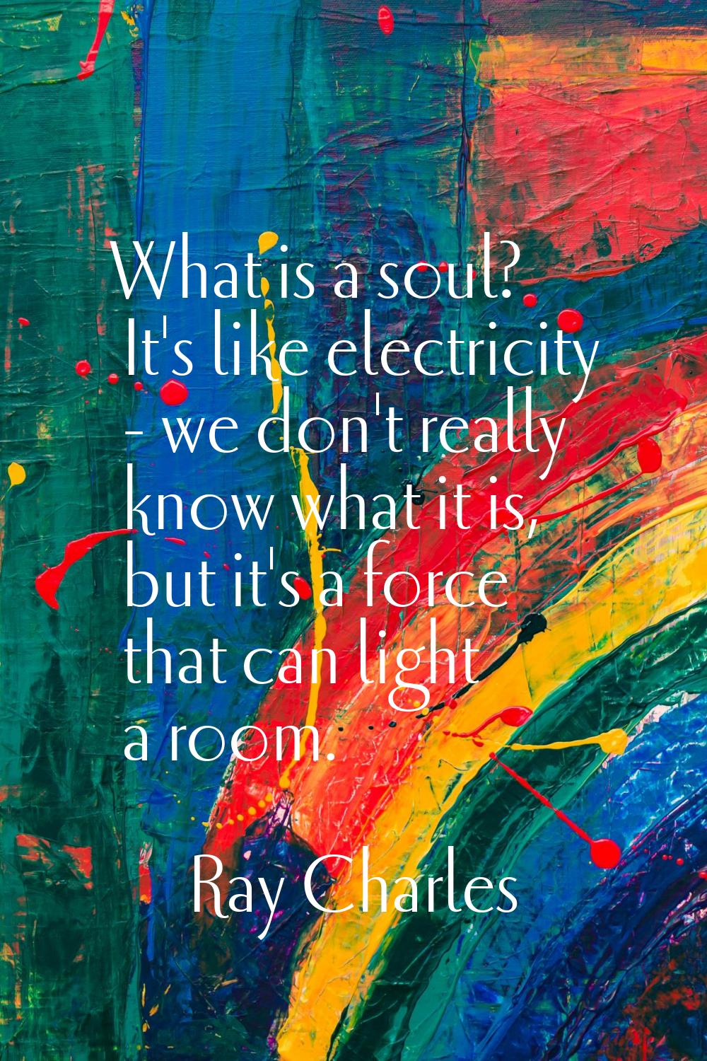 What is a soul? It's like electricity - we don't really know what it is, but it's a force that can 