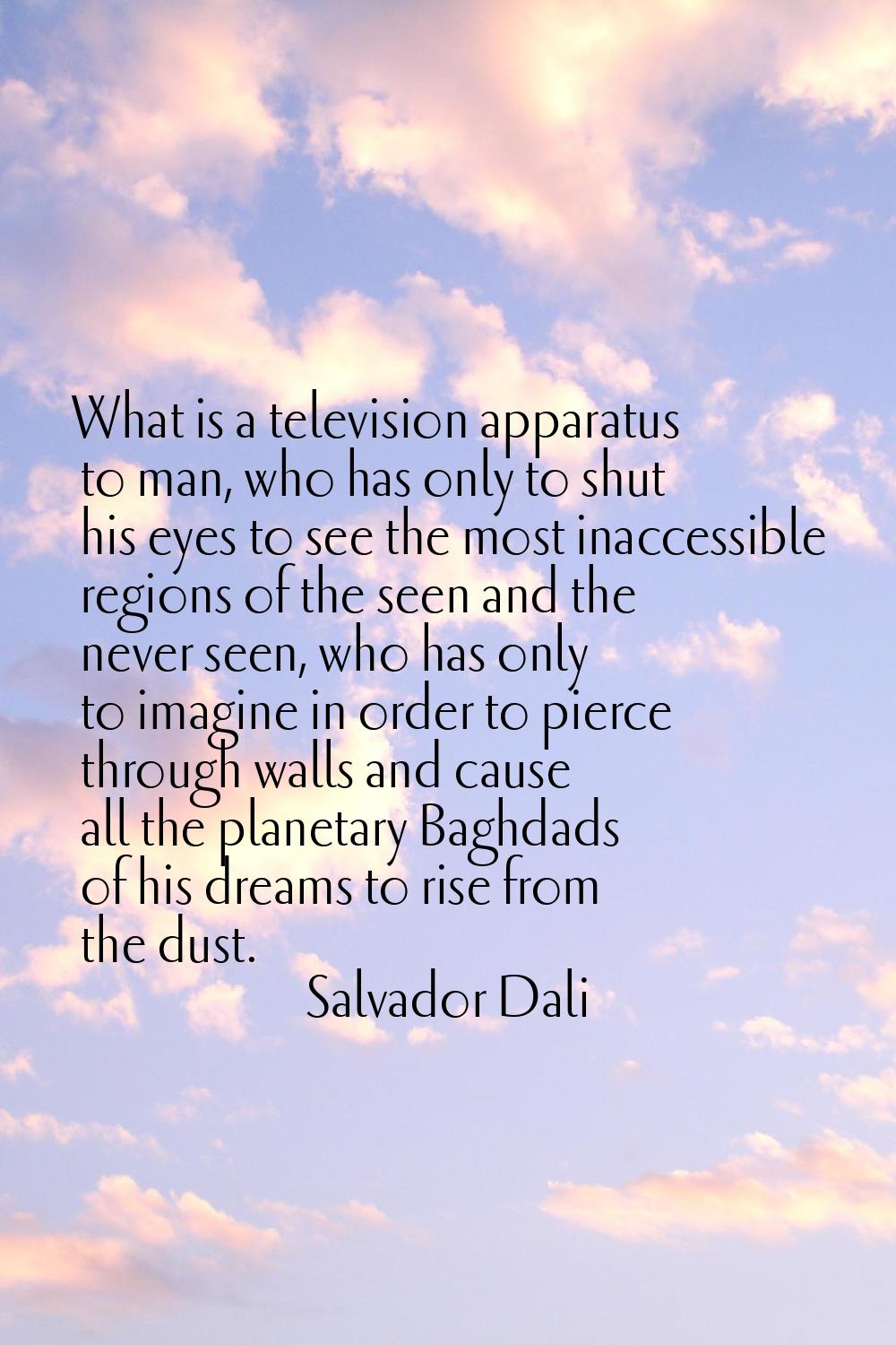 What is a television apparatus to man, who has only to shut his eyes to see the most inaccessible r