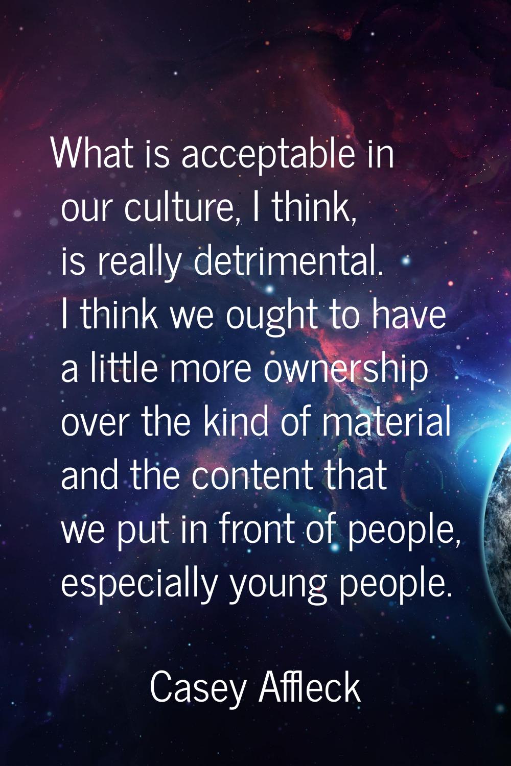 What is acceptable in our culture, I think, is really detrimental. I think we ought to have a littl