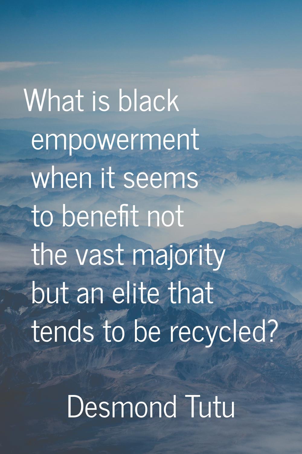 What is black empowerment when it seems to benefit not the vast majority but an elite that tends to
