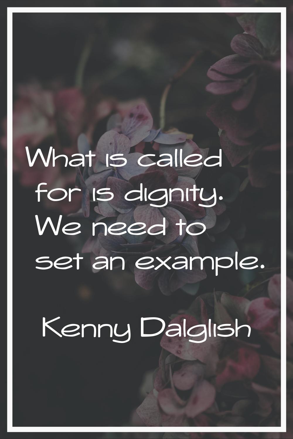 What is called for is dignity. We need to set an example.