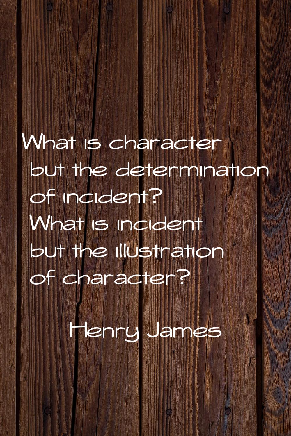 What is character but the determination of incident? What is incident but the illustration of chara