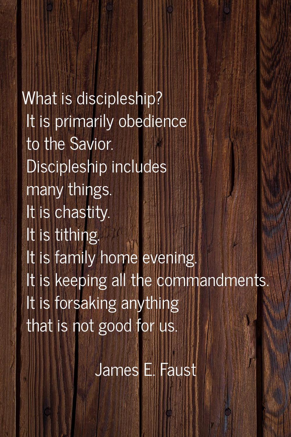 What is discipleship? It is primarily obedience to the Savior. Discipleship includes many things. I