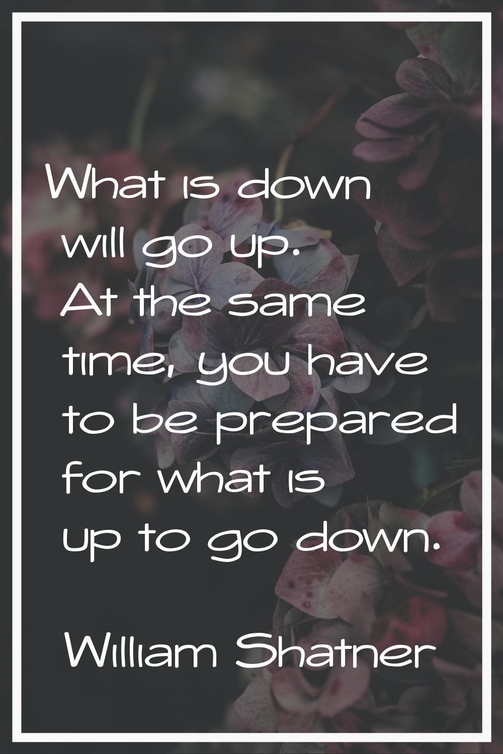 What is down will go up. At the same time, you have to be prepared for what is up to go down.