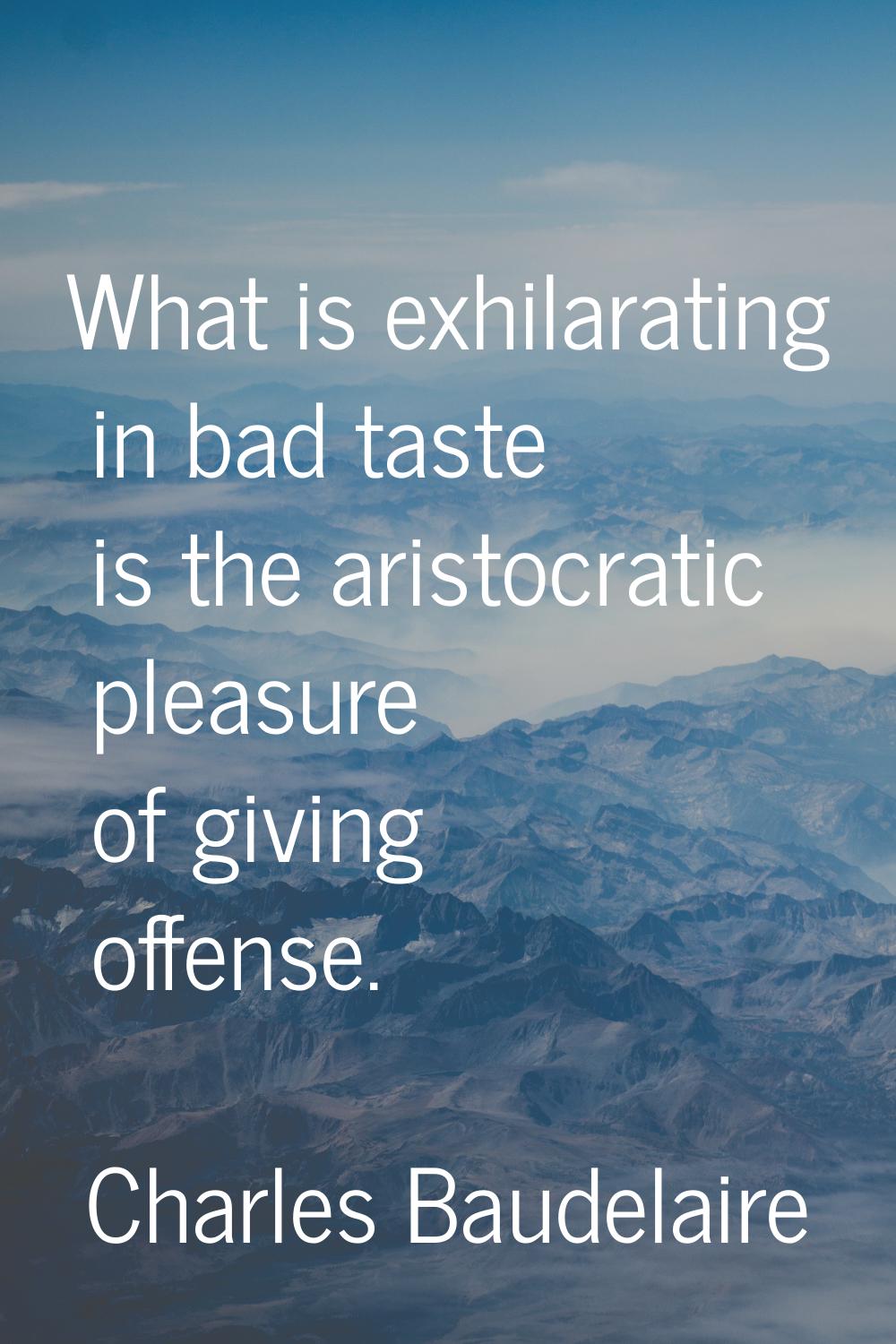 What is exhilarating in bad taste is the aristocratic pleasure of giving offense.