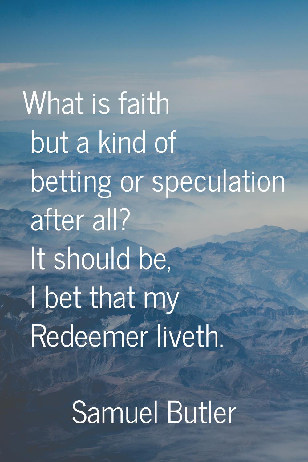 What is faith but a kind of betting or speculation after all? It should be, I bet that my Redeemer 