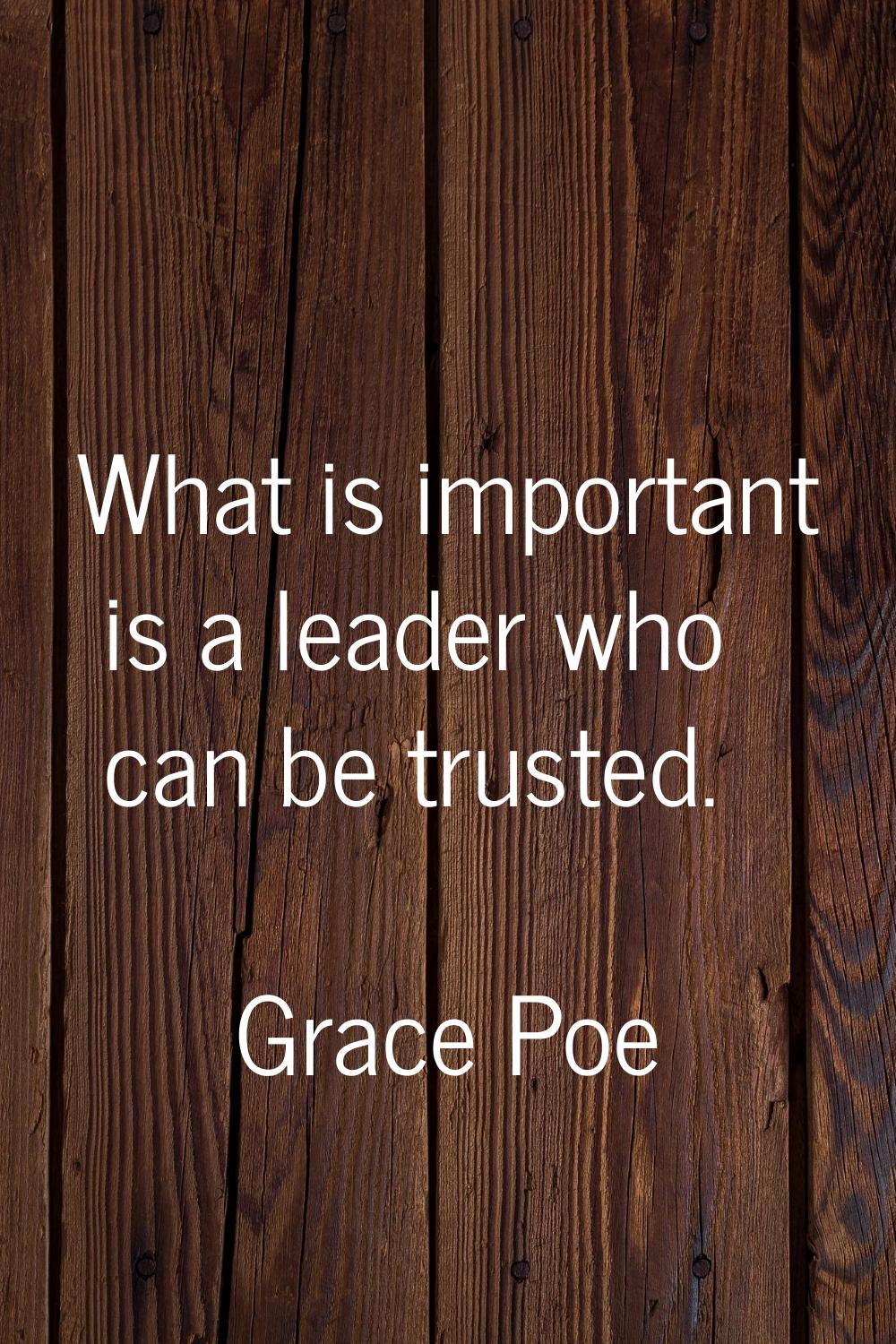What is important is a leader who can be trusted.