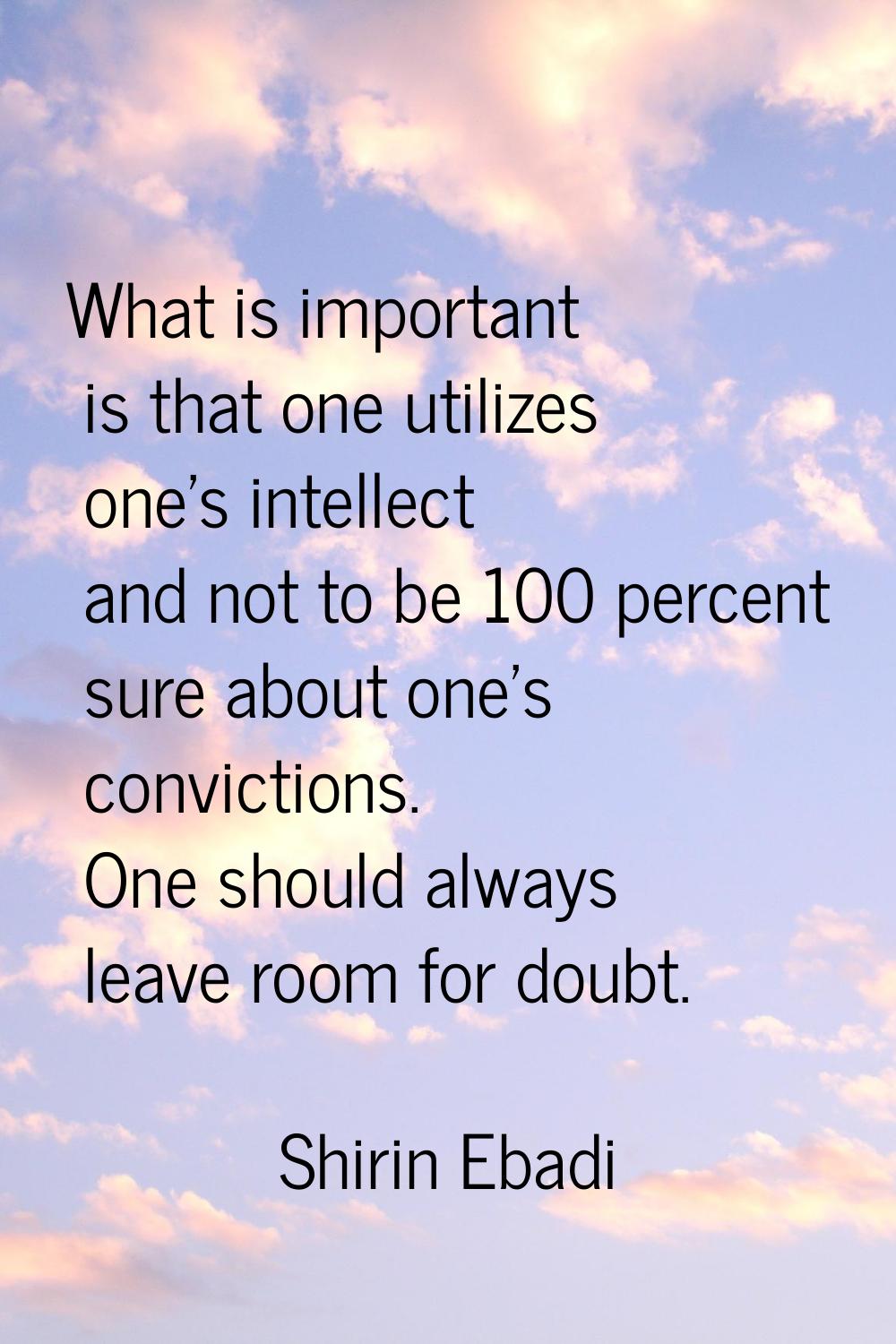 What is important is that one utilizes one's intellect and not to be 100 percent sure about one's c