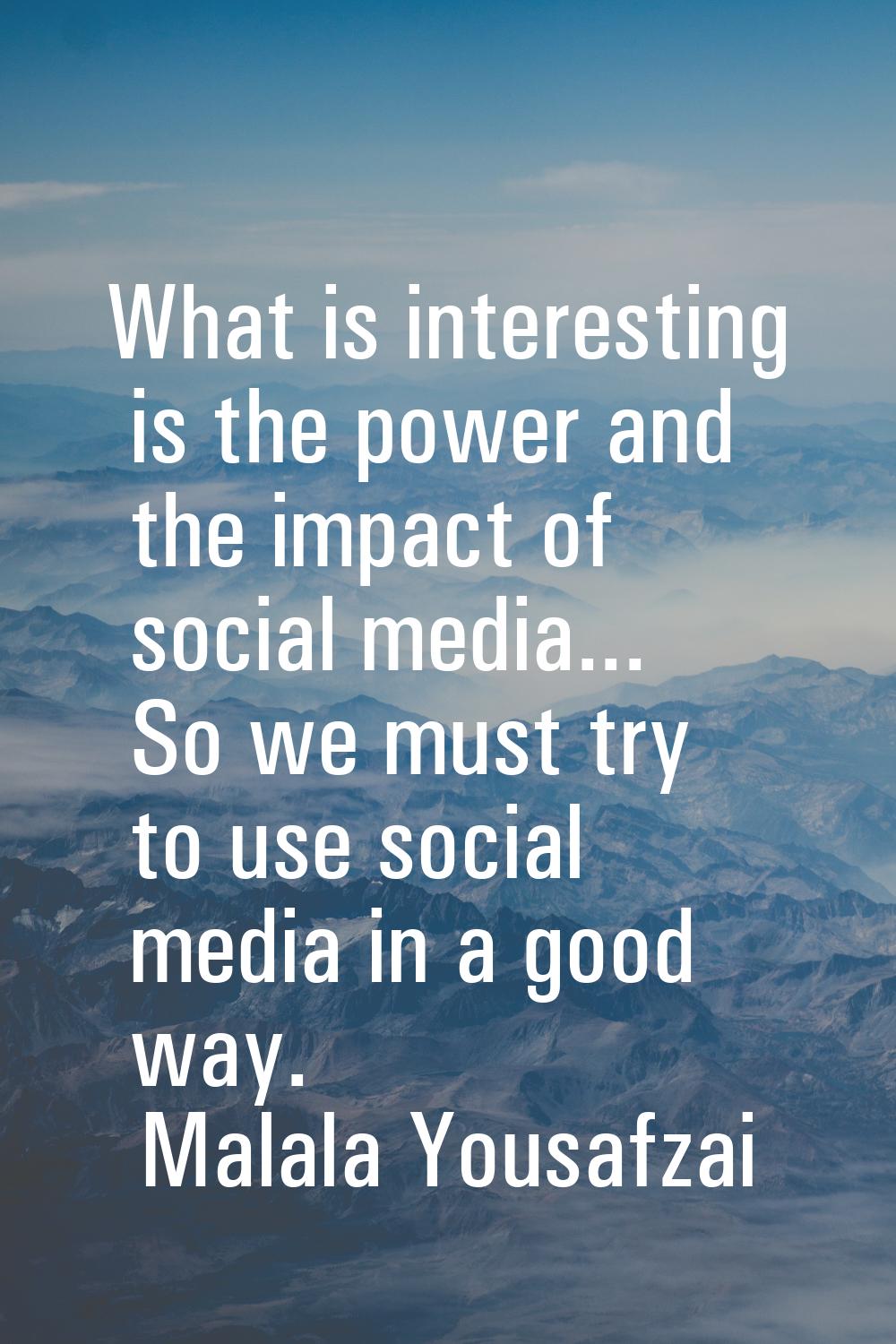What is interesting is the power and the impact of social media... So we must try to use social med