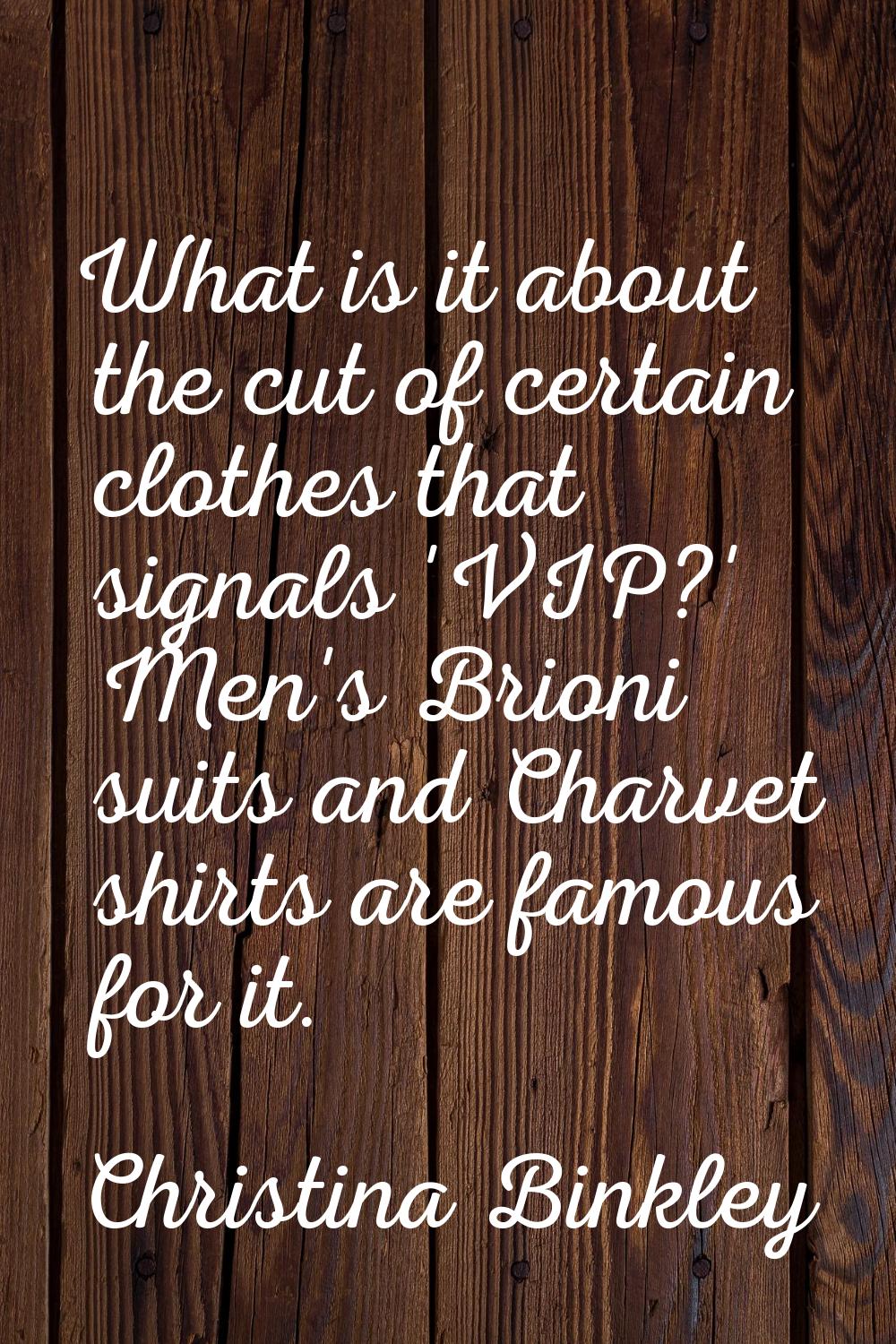 What is it about the cut of certain clothes that signals 'VIP?' Men's Brioni suits and Charvet shir