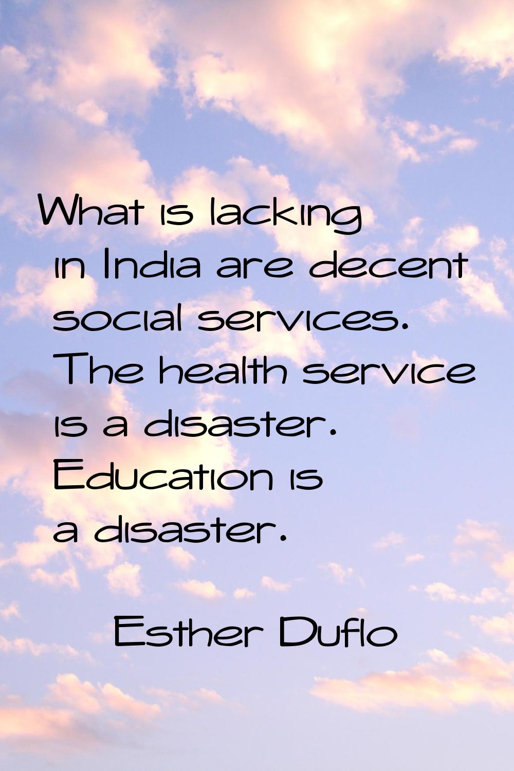 What is lacking in India are decent social services. The health service is a disaster. Education is