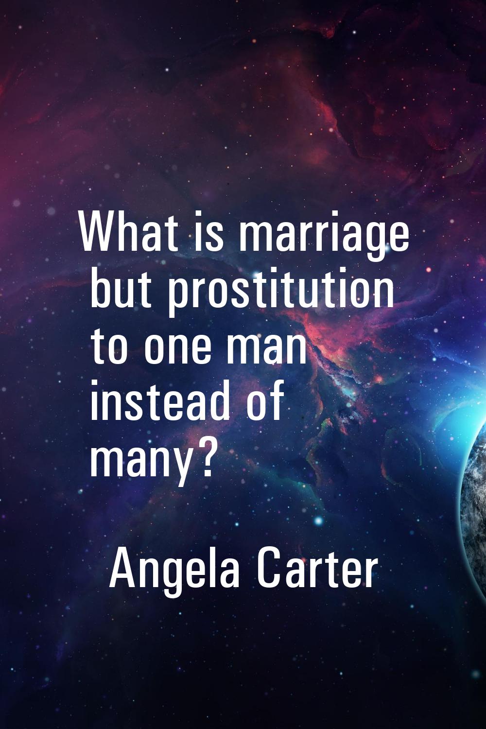 What is marriage but prostitution to one man instead of many?