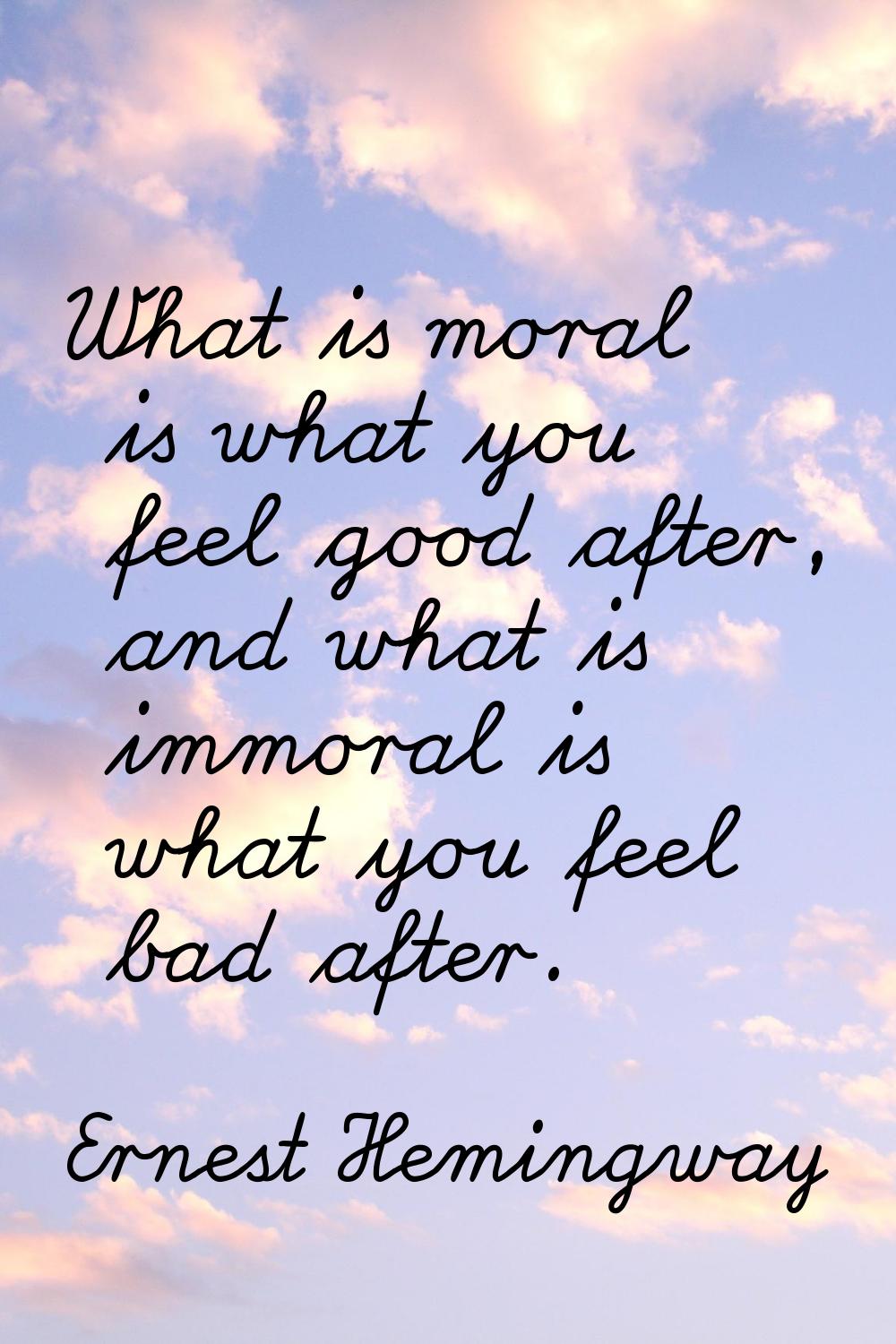 What is moral is what you feel good after, and what is immoral is what you feel bad after.