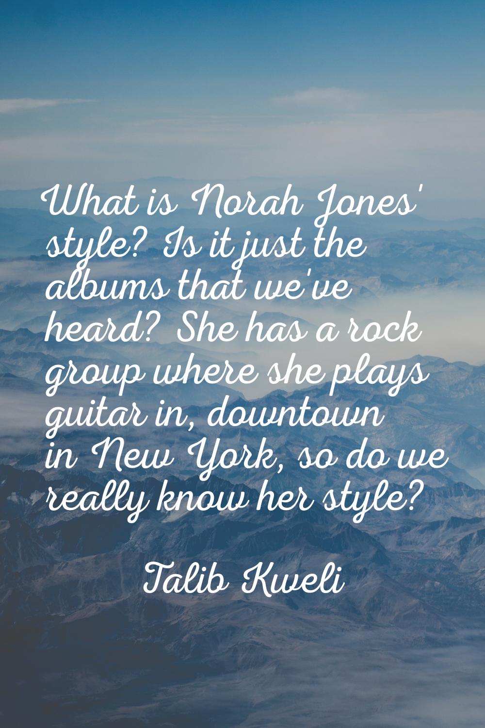 What is Norah Jones' style? Is it just the albums that we've heard? She has a rock group where she 