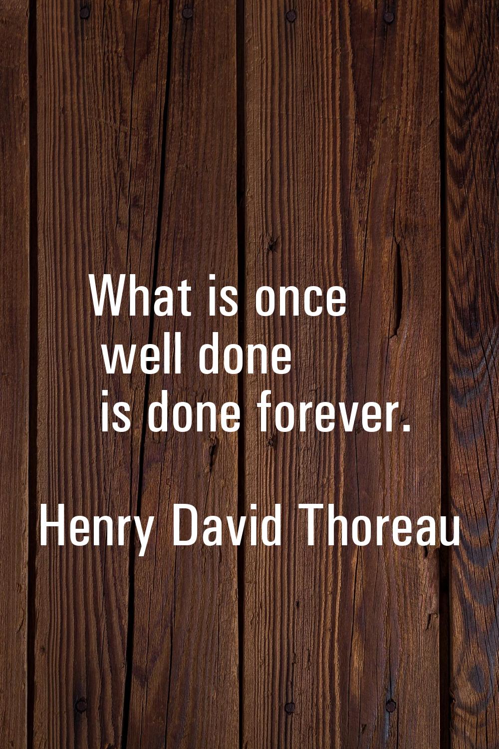 What is once well done is done forever.