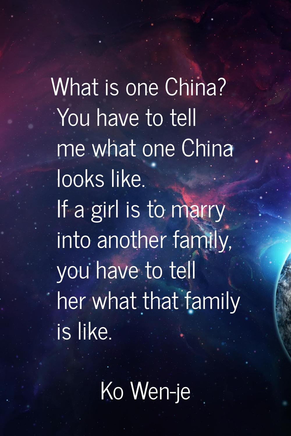 What is one China? You have to tell me what one China looks like. If a girl is to marry into anothe