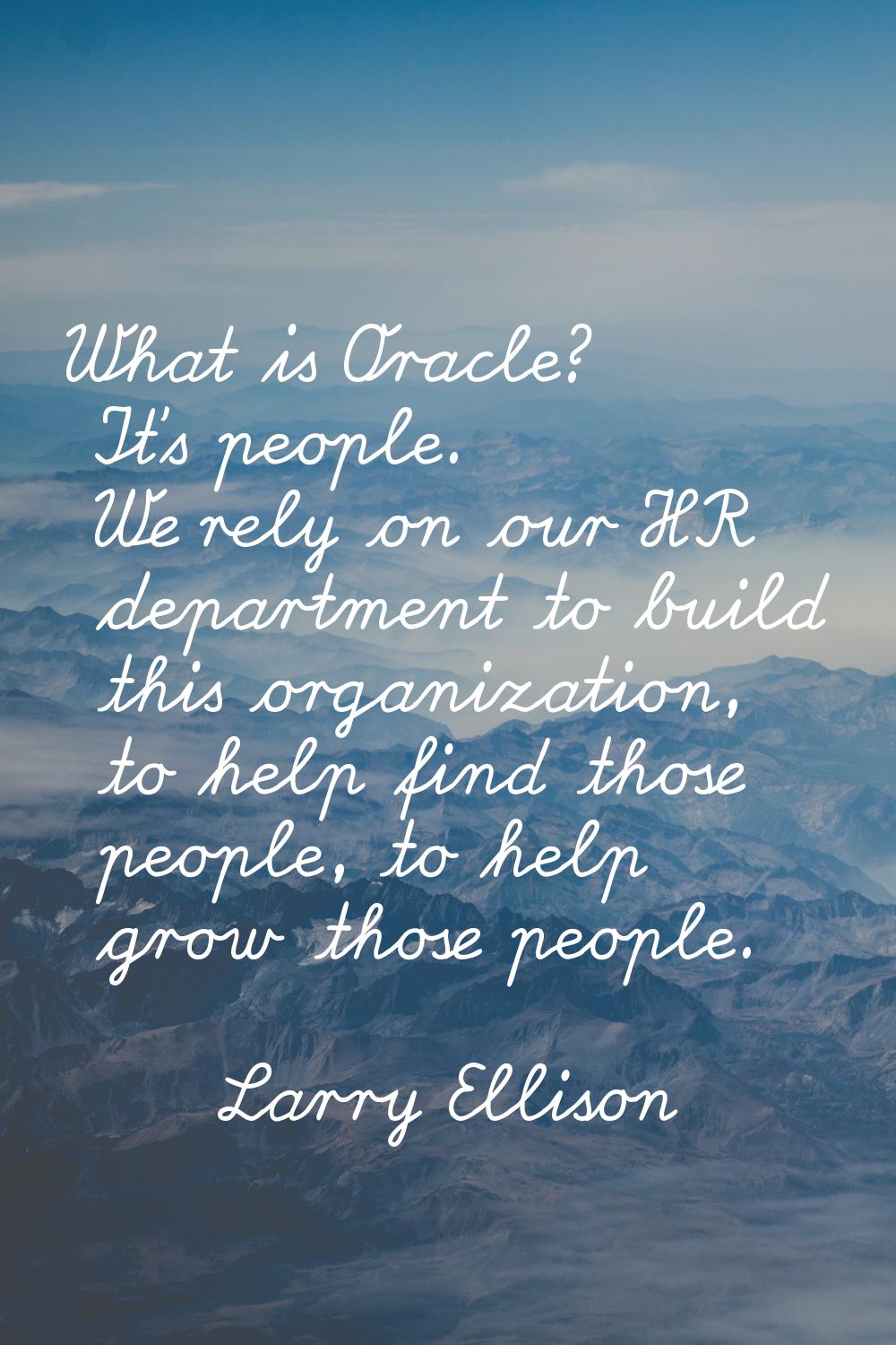 What is Oracle? It's people. We rely on our HR department to build this organization, to help find 