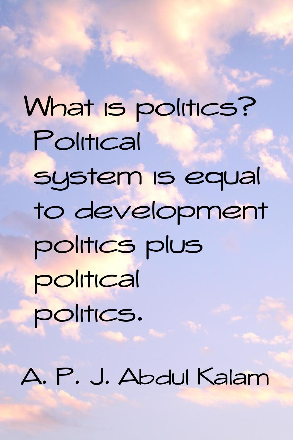 What is politics? Political system is equal to development politics plus political politics.
