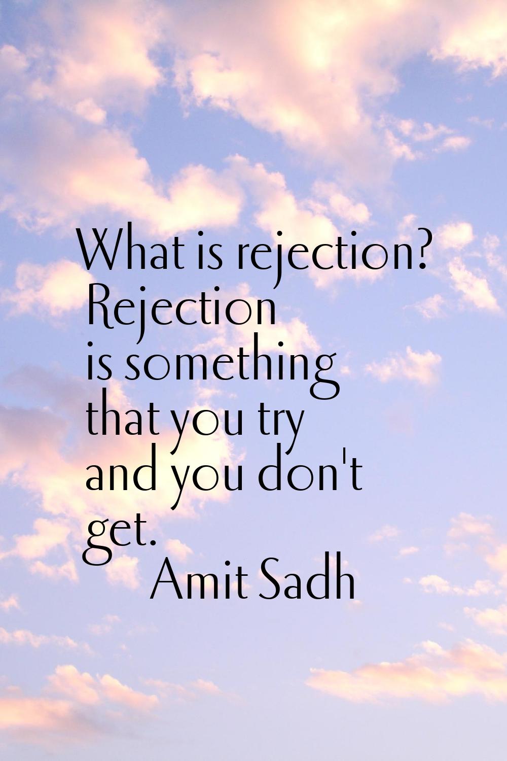 What is rejection? Rejection is something that you try and you don't get.