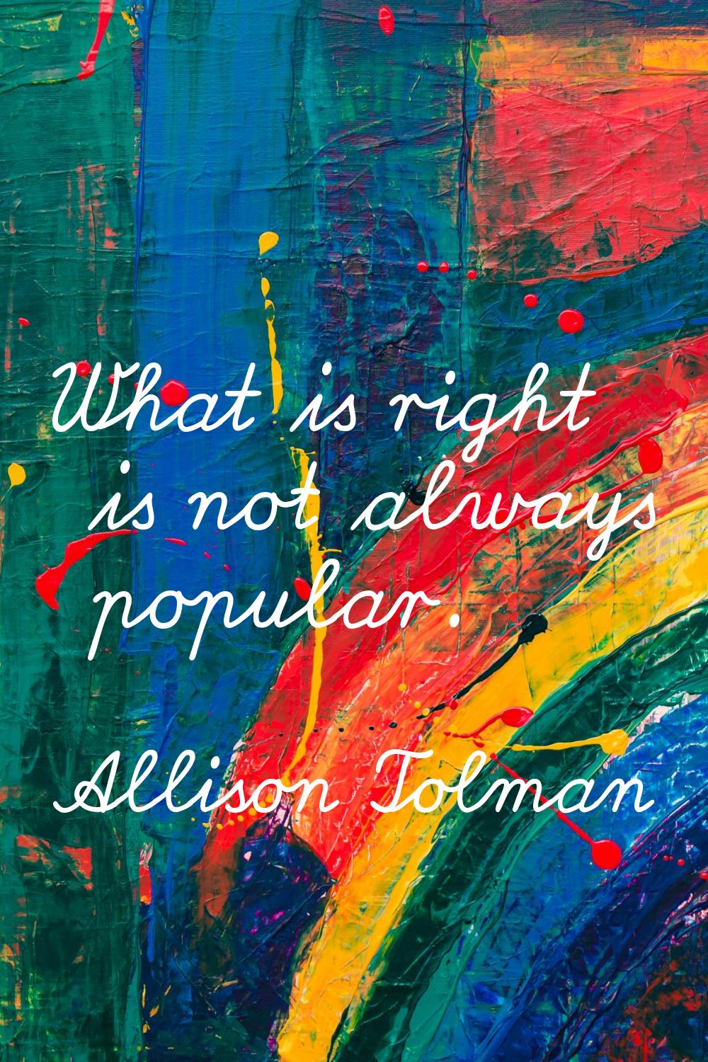What is right is not always popular.
